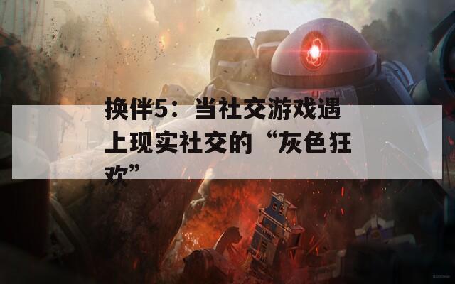 换伴5：当社交游戏遇上现实社交的“灰色狂欢”
