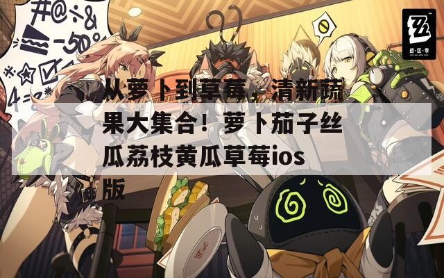 从萝卜到草莓，清新蔬果大集合！萝卜茄子丝瓜荔枝黄瓜草莓ios版