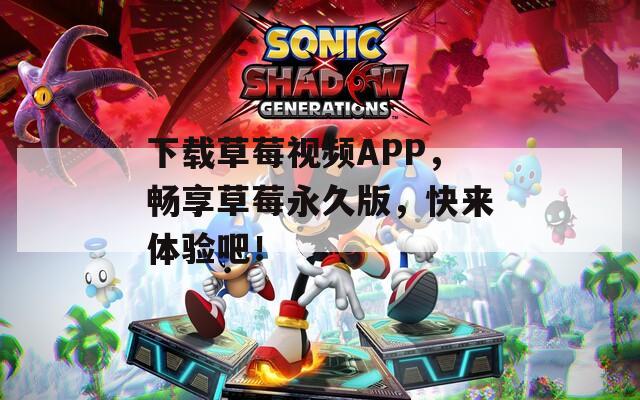 下载草莓视频APP，畅享草莓永久版，快来体验吧！