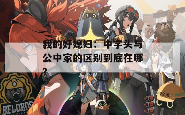 我的好媳妇：中字头与公中家的区别到底在哪？