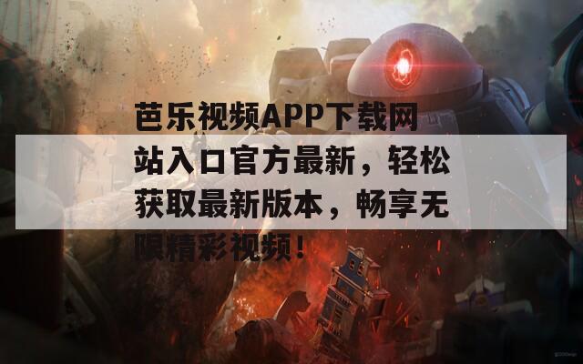 芭乐视频APP下载网站入口官方最新，轻松获取最新版本，畅享无限精彩视频！