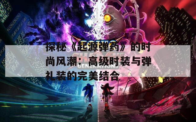 探秘《起源弹药》的时尚风潮：高级时装与弹礼装的完美结合