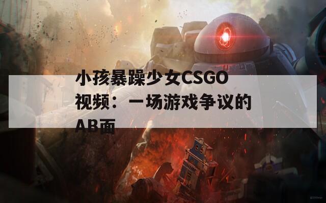 小孩暴躁少女CSGO视频：一场游戏争议的AB面