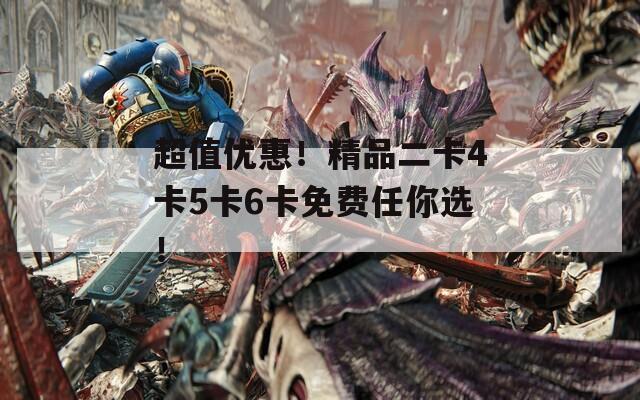 超值优惠！精品二卡4卡5卡6卡免费任你选！