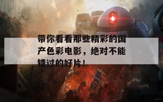 带你看看那些精彩的国产色彩电影，绝对不能错过的好片！