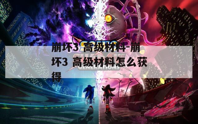 崩坏3 高级材料-崩坏3 高级材料怎么获得