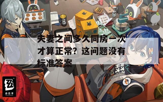夫妻之间多久同房一次才算正常？这问题没有标准答案