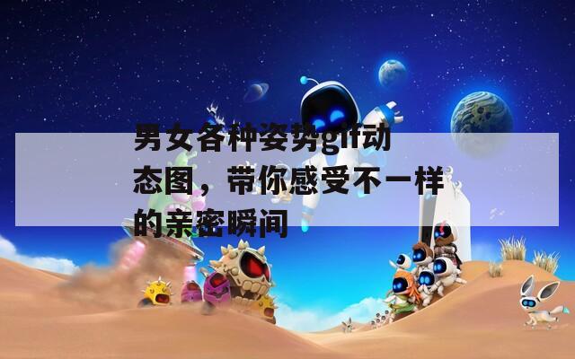 男女各种姿势gif动态图，带你感受不一样的亲密瞬间