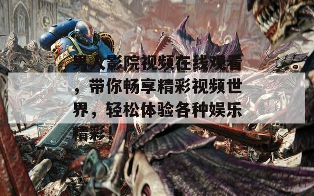 男人影院视频在线观看，带你畅享精彩视频世界，轻松体验各种娱乐精彩！