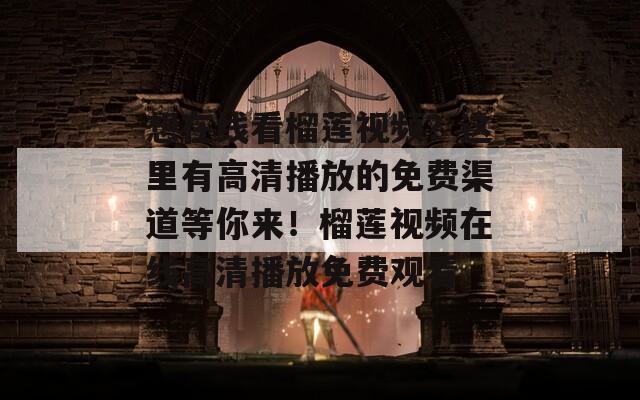 想在线看榴莲视频？这里有高清播放的免费渠道等你来！榴莲视频在线高清播放免费观看  第1张