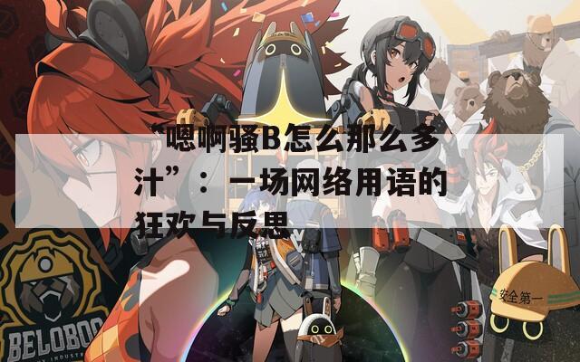 “嗯啊骚B怎么那么多汁”：一场网络用语的狂欢与反思  第1张