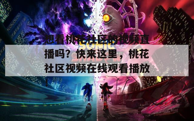 想看桃花社区的视频直播吗？快来这里，桃花社区视频在线观看播放！  第1张