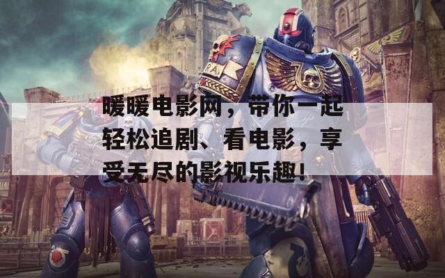 暖暖电影网，带你一起轻松追剧、看电影，享受无尽的影视乐趣！
