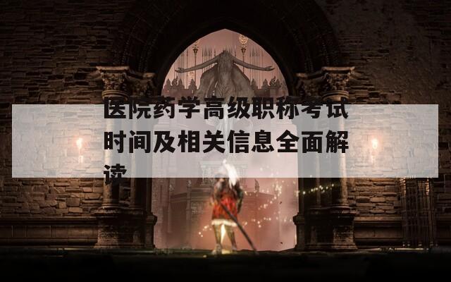 医院药学高级职称考试时间及相关信息全面解读