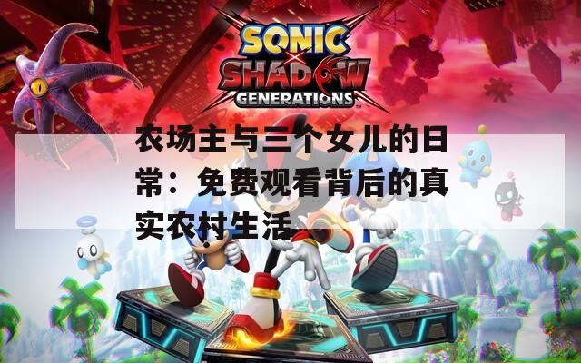 农场主与三个女儿的日常：免费观看背后的真实农村生活