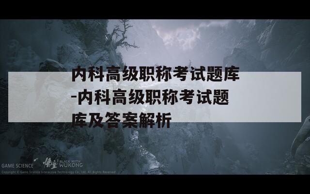 内科高级职称考试题库-内科高级职称考试题库及答案解析