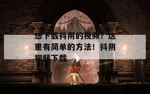 想下载抖阴的视频？这里有简单的方法！抖阴视频下载