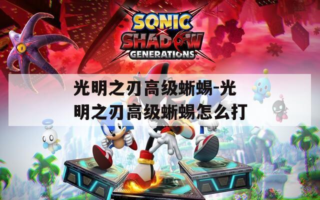 光明之刃高级蜥蜴-光明之刃高级蜥蜴怎么打