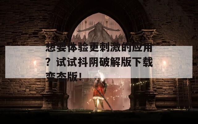 想要体验更刺激的应用？试试抖阴破解版下载变态版！  第1张