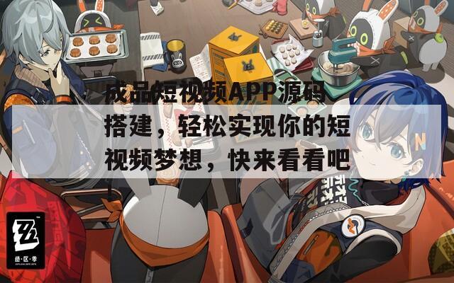 成品短视频APP源码搭建，轻松实现你的短视频梦想，快来看看吧！