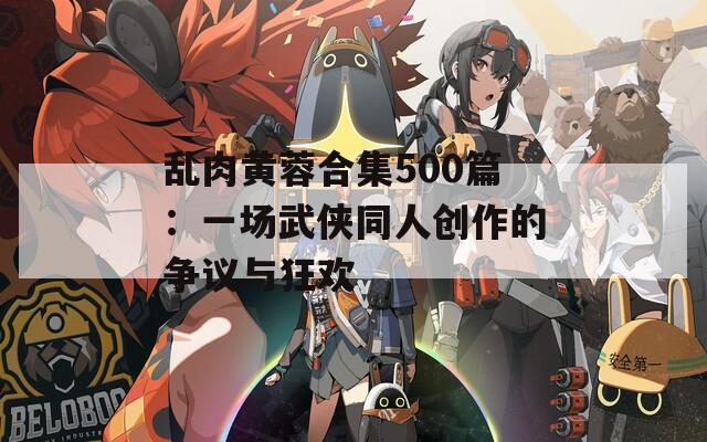 乱肉黄蓉合集500篇：一场武侠同人创作的争议与狂欢