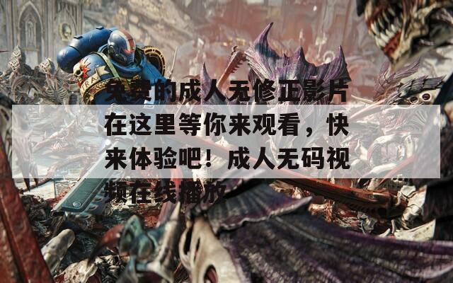 免费的成人无修正影片在这里等你来观看，快来体验吧！成人无码视频在线播放