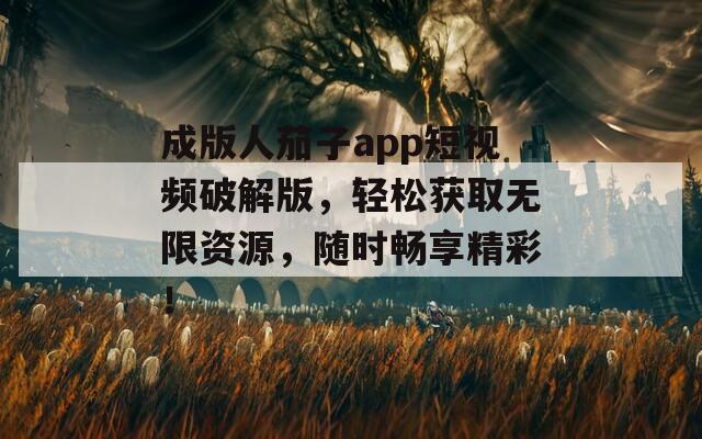 成版人茄子app短视频破解版，轻松获取无限资源，随时畅享精彩！