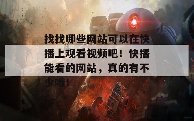 找找哪些网站可以在快播上观看视频吧！快播能看的网站，真的有不少哦！