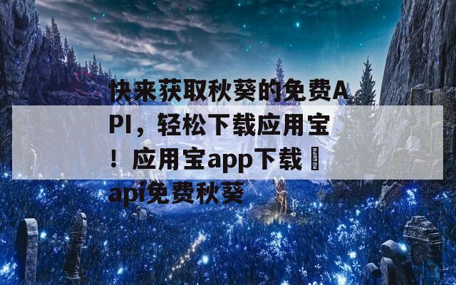 快来获取秋葵的免费API，轻松下载应用宝！应用宝app下载汅api免费秋葵
