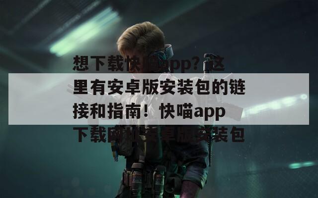 想下载快喵app？这里有安卓版安装包的链接和指南！快喵app下载网址安卓版安装包