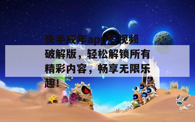 快手成年app短视频破解版，轻松解锁所有精彩内容，畅享无限乐趣！