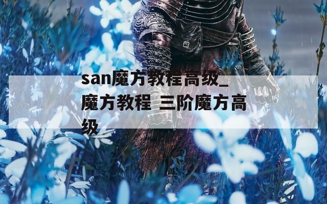 san魔方教程高级_魔方教程 三阶魔方高级