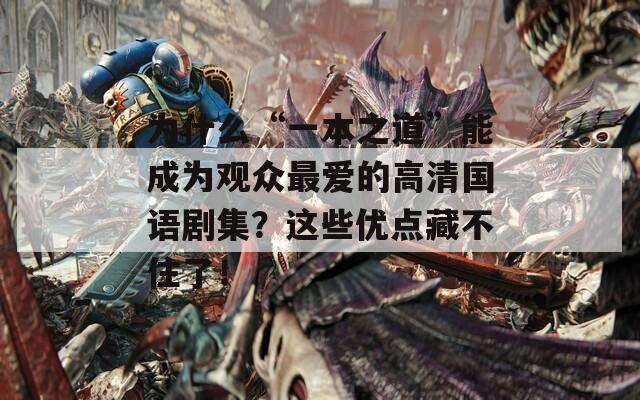 为什么“一本之道”能成为观众最爱的高清国语剧集？这些优点藏不住了！