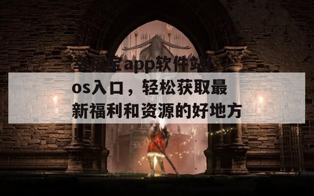 幸福宝app软件站ios入口，轻松获取最新福利和资源的好地方！