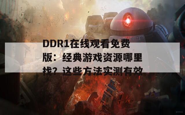 DDR1在线观看免费版：经典游戏资源哪里找？这些方法实测有效  第1张