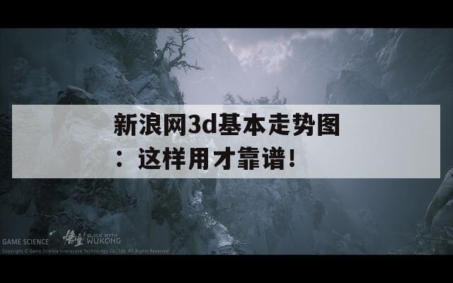 新浪网3d基本走势图：这样用才靠谱！