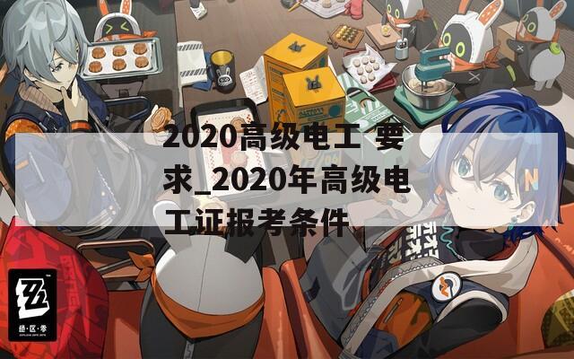 2020高级电工 要求_2020年高级电工证报考条件