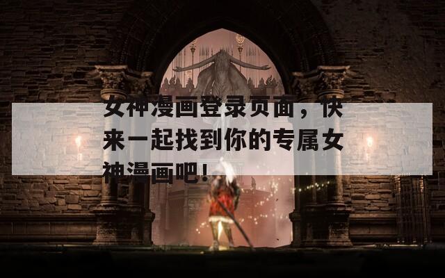 女神漫画登录页面，快来一起找到你的专属女神漫画吧！
