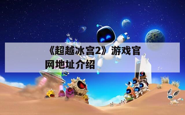 《超越冰宫2》游戏官网地址介绍