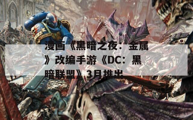 漫画《黑暗之夜：金属》改编手游《DC：黑暗联盟》3月推出