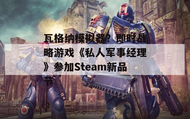 瓦格纳模拟器？即时战略游戏《私人军事经理》参加Steam新品节