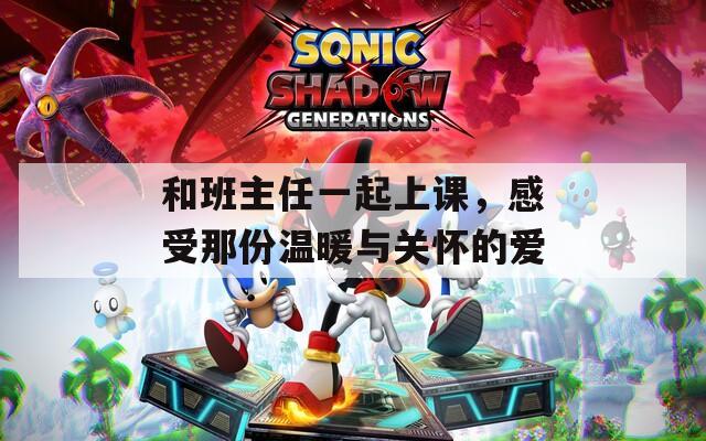 和班主任一起上课，感受那份温暖与关怀的爱  第1张
