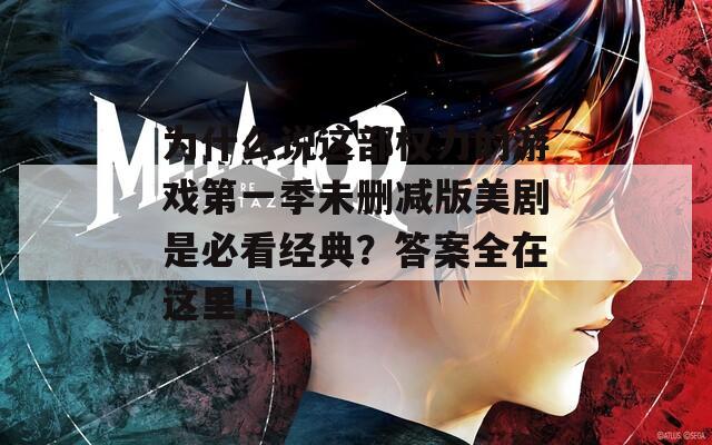 为什么说这部权力的游戏第一季未删减版美剧是必看经典？答案全在这里！  第1张
