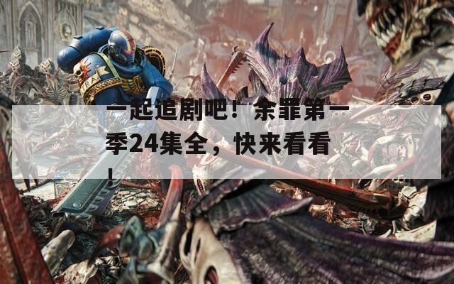 一起追剧吧！余罪第一季24集全，快来看看！