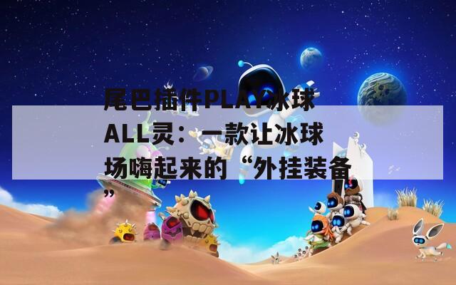 尾巴插件PLAY冰球ALL灵：一款让冰球场嗨起来的“外挂装备”