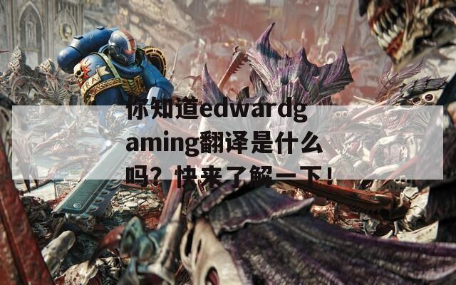 你知道edwardgaming翻译是什么吗？快来了解一下！