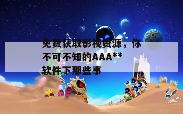 免费获取影视资源，你不可不知的AAA**软件下那些事