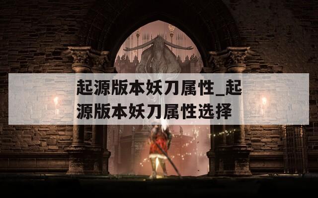 起源版本妖刀属性_起源版本妖刀属性选择