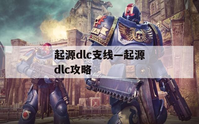 起源dlc支线—起源dlc攻略
