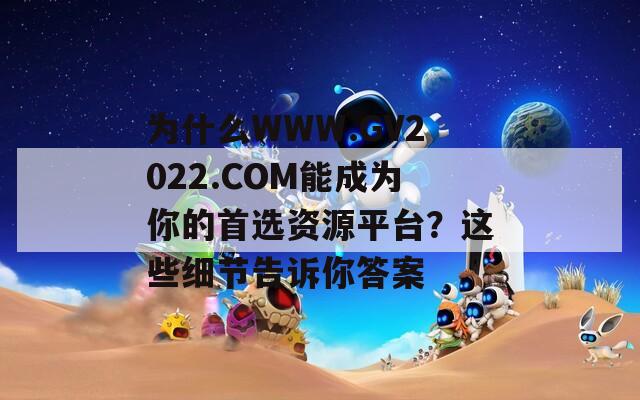 为什么WWW.GV2022.COM能成为你的首选资源平台？这些细节告诉你答案  第1张
